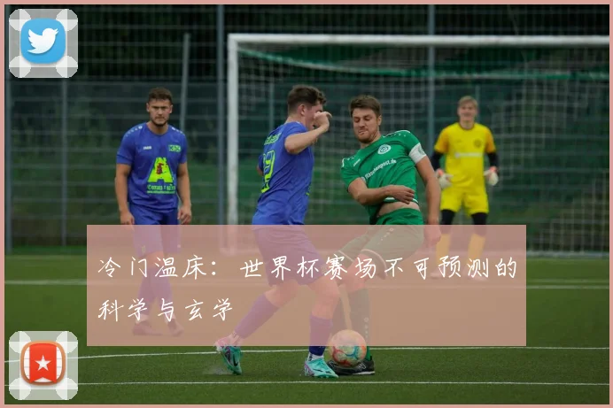 冷门温床：世界杯赛场不可预测的科学与玄学