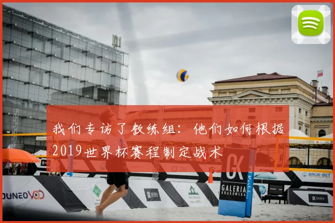 我们专访了教练组：他们如何根据2019世界杯赛程制定战术