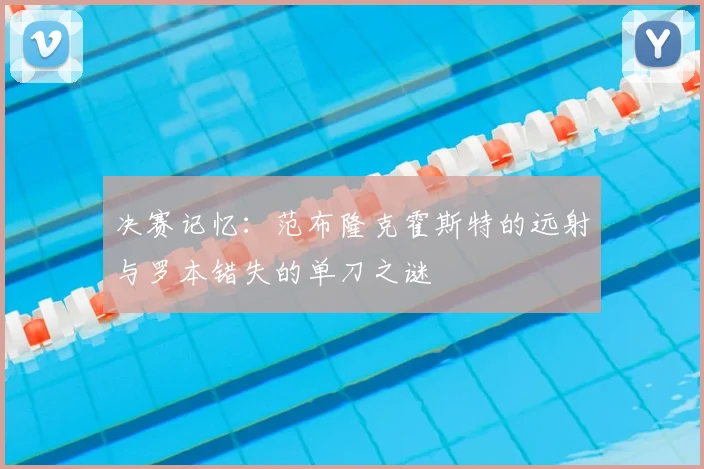决赛记忆：范布隆克霍斯特的远射与罗本错失的单刀之谜