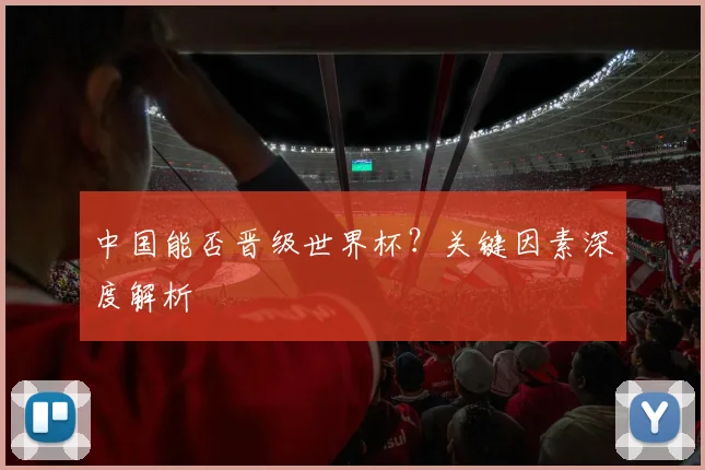 中国能否晋级世界杯？关键因素深度解析