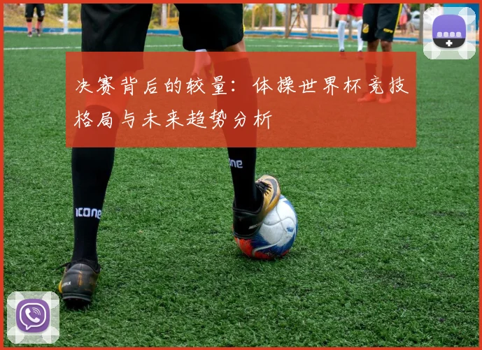 决赛背后的较量：体操世界杯竞技格局与未来趋势分析