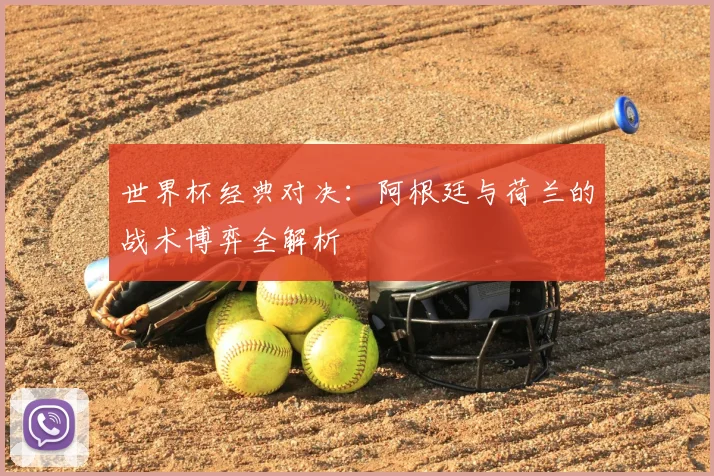 世界杯经典对决：阿根廷与荷兰的战术博弈全解析