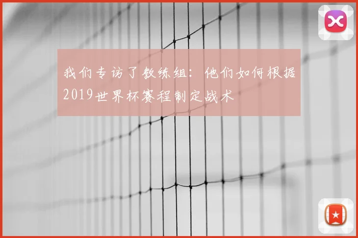 我们专访了教练组：他们如何根据2019世界杯赛程制定战术