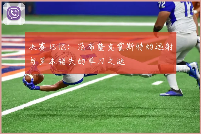 决赛记忆：范布隆克霍斯特的远射与罗本错失的单刀之谜