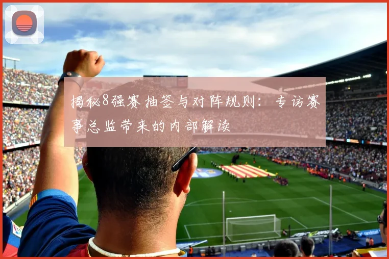 揭秘8强赛抽签与对阵规则：专访赛事总监带来的内部解读