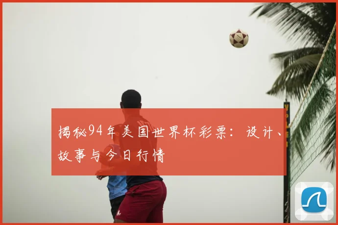 揭秘94年美国世界杯彩票：设计、故事与今日行情